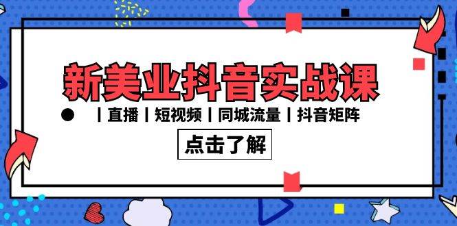 （8962期）新美业抖音实战课丨直播丨短视频丨同城流量丨抖音矩阵（30节课）|无忧资源社
