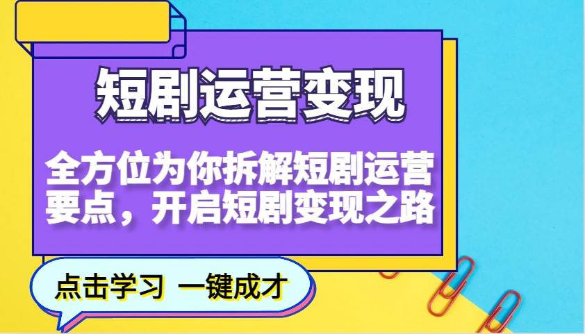 短剧运营变现，全方位为你拆解短剧运营要点，开启短剧变现之路|无忧资源社