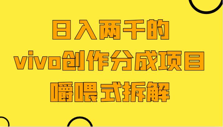 日入两千的vivo创作分成项目，门槛极低小白好入手，嚼喂式拆解|无忧资源社