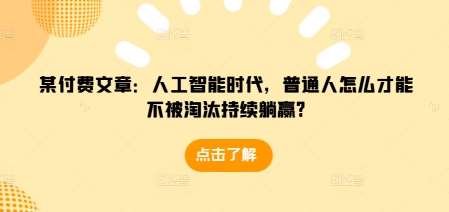 某付费文章：人工智能时代，普通人怎么才能不被淘汰持续躺赢?|无忧资源社
