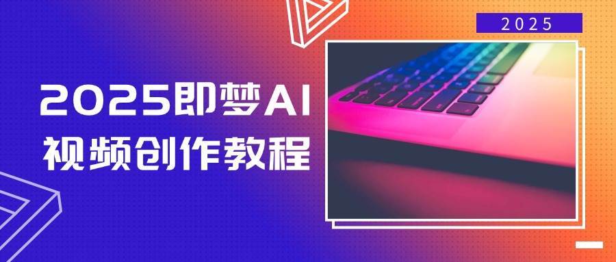 2025即梦AI视频创作教程，从零开始学做视频，文字图片生成视频轻松创作|无忧资源社