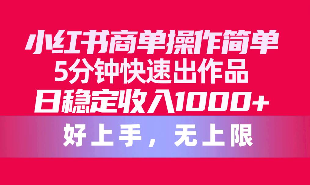 （10323期）小红书商单操作简单，5分钟快速出作品，日稳定收入1000+，无上限|无忧资源社
