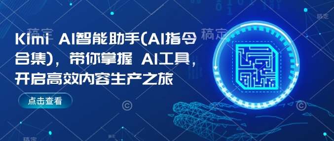 Kimi AI智能助手(AI指令合集)，带你掌握AI工具，开启高效内容生产之旅|无忧资源社