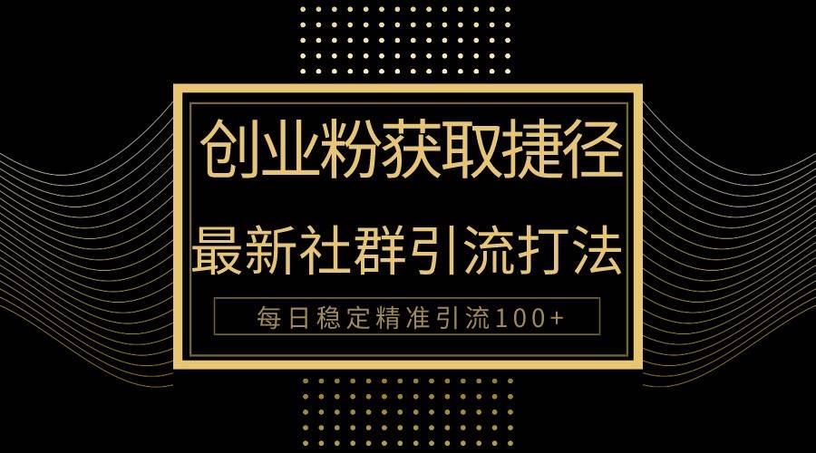 创业粉捷径！最新被动引流方法大揭秘，实现每日100+精准引流|无忧资源社