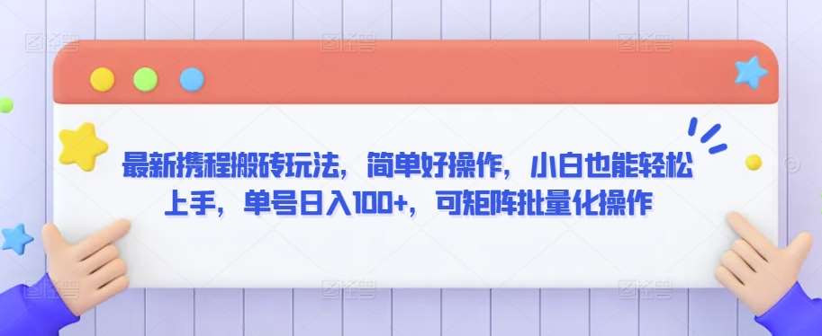 最新携程搬砖玩法，简单好操作，小白也能轻松上手，单号日入100+，可矩阵批量化操作【揭秘】|无忧资源社