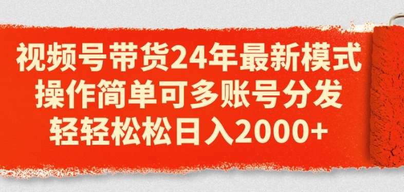 视频号带货24年最新模式，操作简单可多账号分发，轻轻松松日入2k【揭秘】|无忧资源社