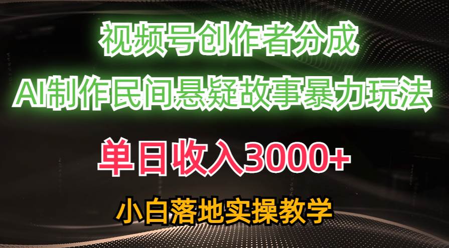 （10853期）单日收入3000+，视频号创作者分成，AI创作民间悬疑故事，条条爆流，小白|无忧资源社