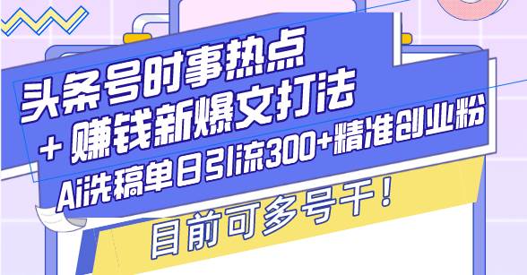 （13782期）头条号时事热点＋赚钱新爆文打法，Ai洗稿单日引流300+精准创业粉，目前…|无忧资源社