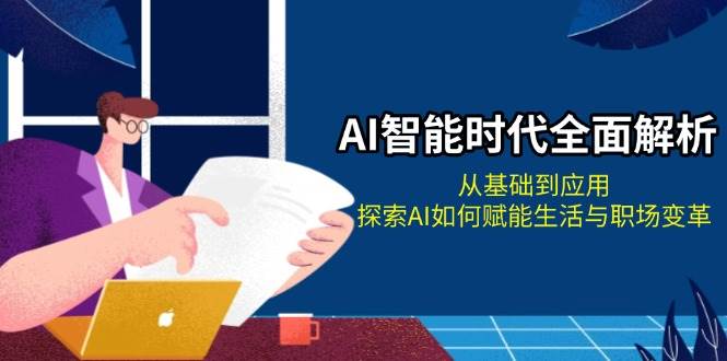 （13518期）AI智能时代全面解析：从基础到应用，探索AI如何赋能生活与职场变革|无忧资源社