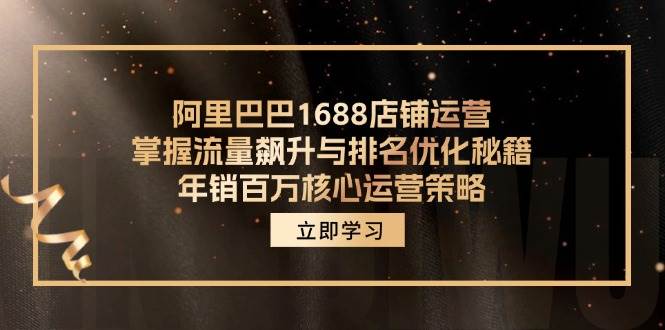 （12184期）阿里巴巴1688店铺运营，掌握流量飙升与排名优化秘籍 年销百万核心运营策略|无忧资源社