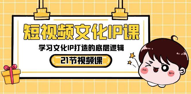短视频文化IP课，学习文化IP打造的底层逻辑（21节课）|无忧资源社