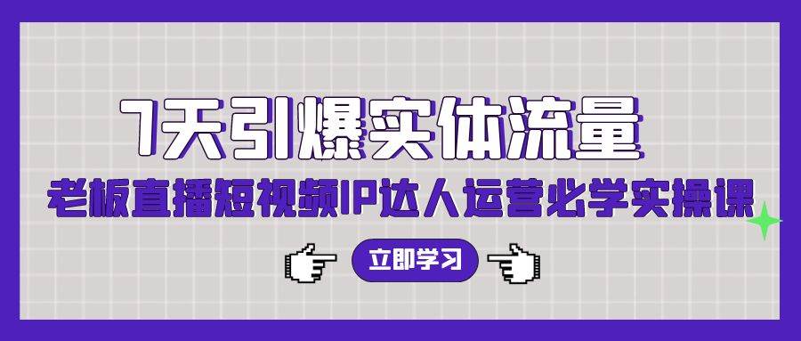 （9593期）7天引爆实体流量，老板直播短视频IP达人运营必学实操课（56节高清无水印）|无忧资源社
