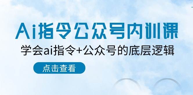 Ai指令公众号内训课：学会ai指令+公众号的底层逻辑（7节课）|无忧资源社