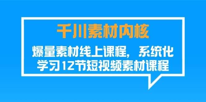 （11554期）千川素材-内核，爆量素材线上课程，系统化学习12节短视频素材课程|无忧资源社