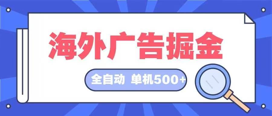 （12996期）海外广告掘金  日入500+ 全自动挂机项目 长久稳定|无忧资源社