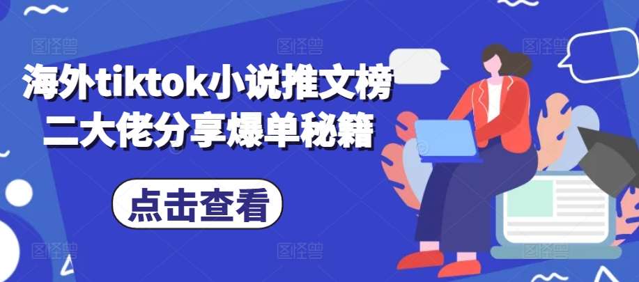 海外tiktok小说推文榜二大佬分享爆单秘籍|无忧资源社