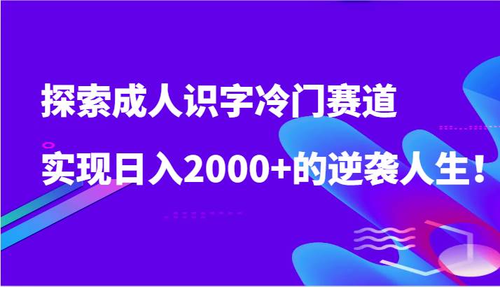 探索成人识字冷门赛道，实现日入2000+的逆袭人生！|无忧资源社