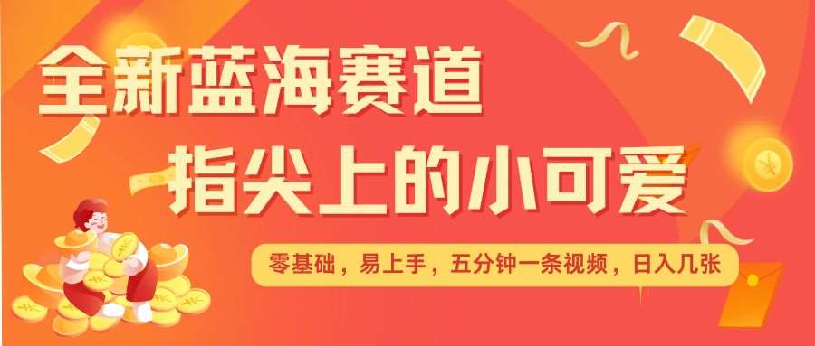 最新蓝海赛道，指尖上的小可爱，几分钟一条治愈系视频，日入几张，矩阵操作收益翻倍|无忧资源社