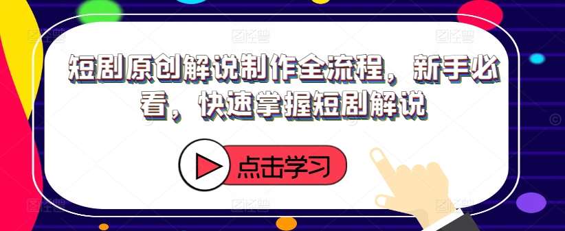 短剧原创解说制作全流程，新手必看，快速掌握短剧解说|无忧资源社