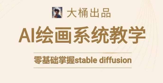 大桶的stable diffusion系统课程，零基础系统性学习AI绘画，小白也能轻松上手|无忧资源社