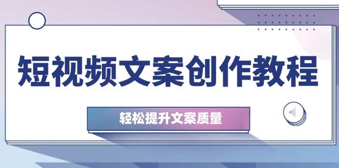 （12900期）短视频文案创作教程：从钉子思维到实操结构整改，轻松提升文案质量|无忧资源社