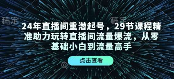 24年直播间重潜起号，29节课程精准助力玩转直播间流量爆流，从零基础小白到流量高手|无忧资源社