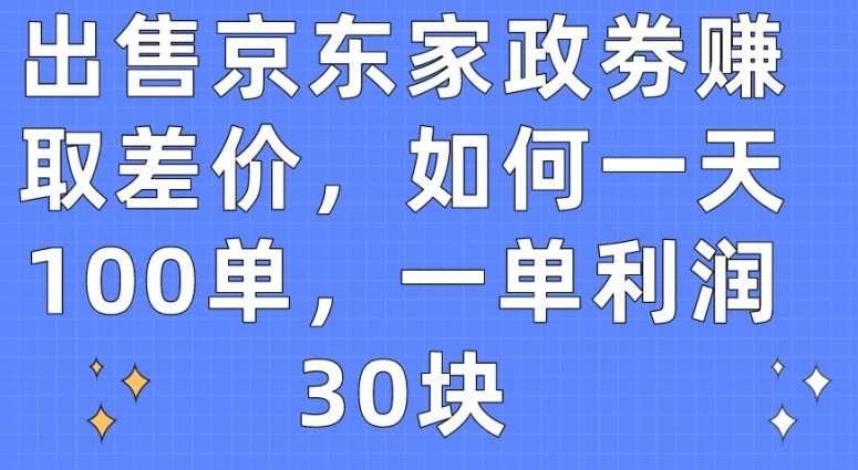 出售京东家政劵赚取差价，如何一天100单，一单利润30块【揭秘】|无忧资源社