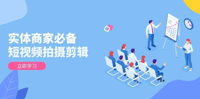 实体商家必备！短视频拍摄剪辑，从基础到进阶 全面提升视频质量与获客效果|无忧资源社