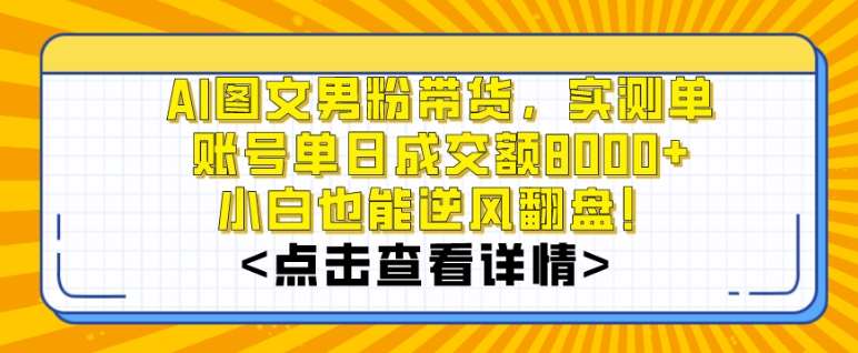 AI图文男粉带货，实测单账号单天成交额8000+，最关键是操作简单，小白看了也能上手【揭秘】|无忧资源社