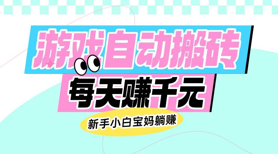 （14402期）老款游戏自动搬砖，每天赚千元，新手小白宝妈躺赚|无忧资源社