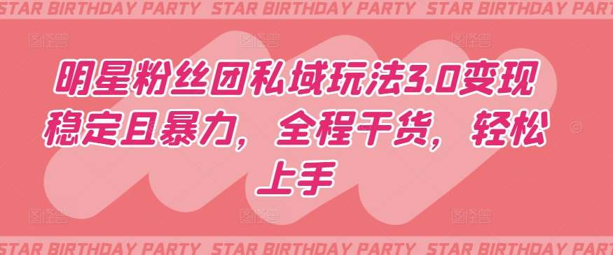 明星粉丝团私域玩法3.0变现稳定且暴力，全程干货，轻松上手【揭秘】|无忧资源社