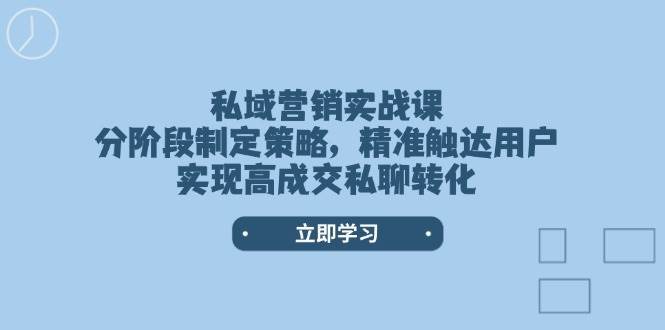 私域营销实战课，分阶段制定策略，精准触达用户，实现高成交私聊转化|无忧资源社