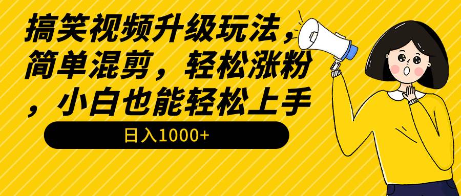 （9215期）搞笑视频升级玩法，简单混剪，轻松涨粉，小白也能上手，日入1000+教程+素材|无忧资源社