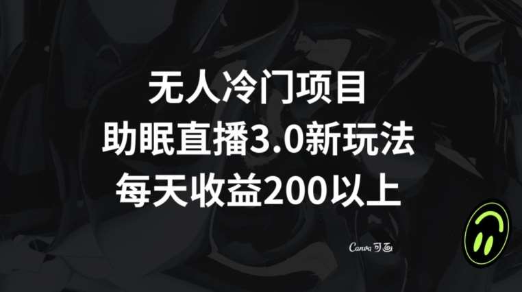 无人冷门项目，助眠直播3.0玩法，每天收益200+【揭秘】|无忧资源社