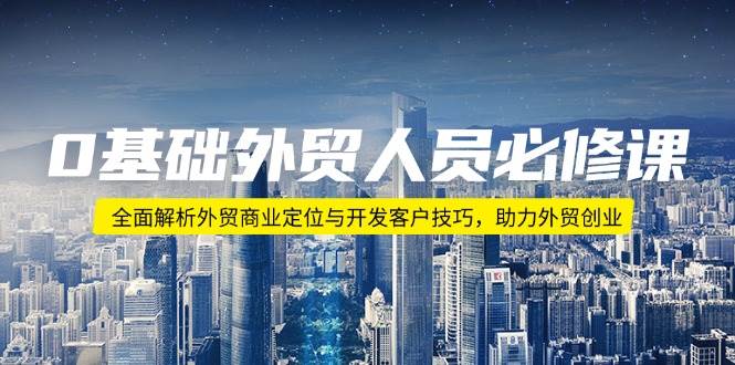 （14046期）0基础外贸人员必修课：全面解析外贸商业定位与开发客户技巧，助力外贸创业|无忧资源社