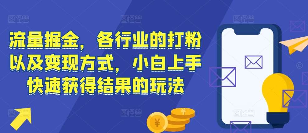 流量掘金，各行业的打粉以及变现方式，小白上手快速获得结果的玩法|无忧资源社