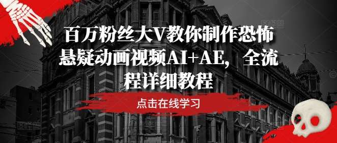 百万粉丝大V教你制作恐怖悬疑动画视频AI+AE，全流程详细教程|无忧资源社