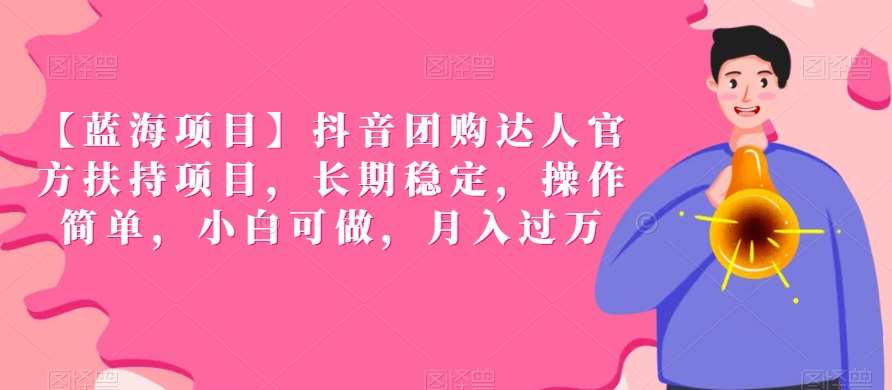 【蓝海项目】抖音团购达人官方扶持项目，长期稳定，操作简单，小白可做，月入过万【揭秘】|无忧资源社