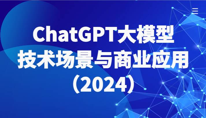 ChatGPT大模型，技术场景与商业应用（2024）带你深入了解国内外大模型生态|无忧资源社