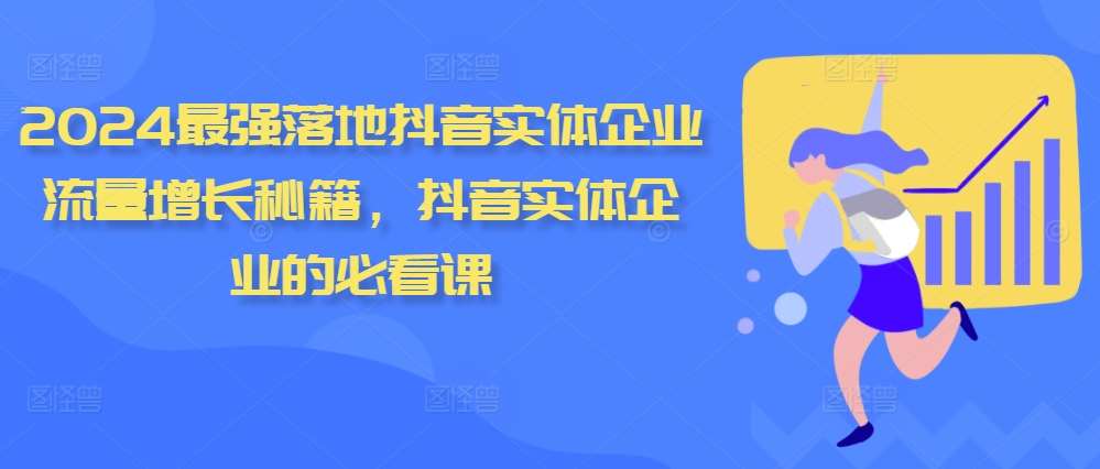 2024最强落地抖音实体企业流量增长秘籍，抖音实体企业的必看课|无忧资源社