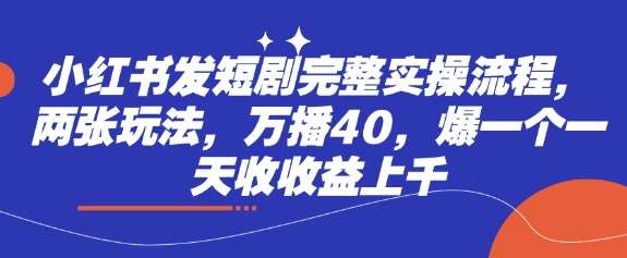 小红书发短剧完整实操流程，两张玩法，万播40，爆一个一天收收益上千|无忧资源社