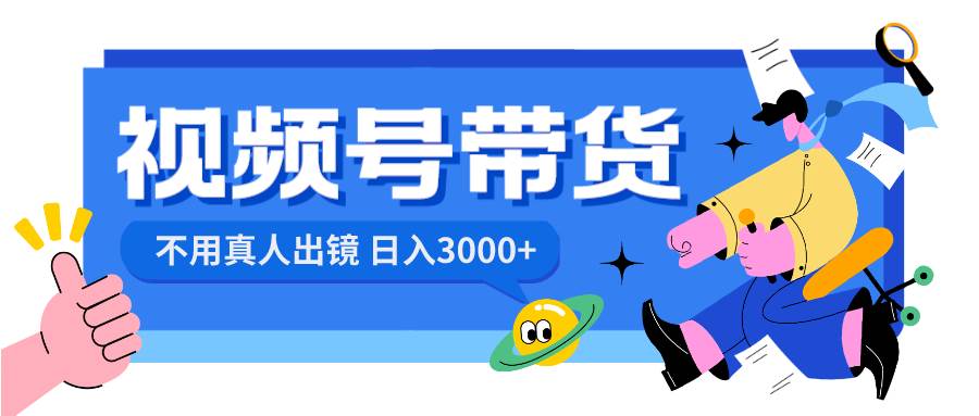 （8475期）视频号带货，日入3000+，不用真人出镜|无忧资源社
