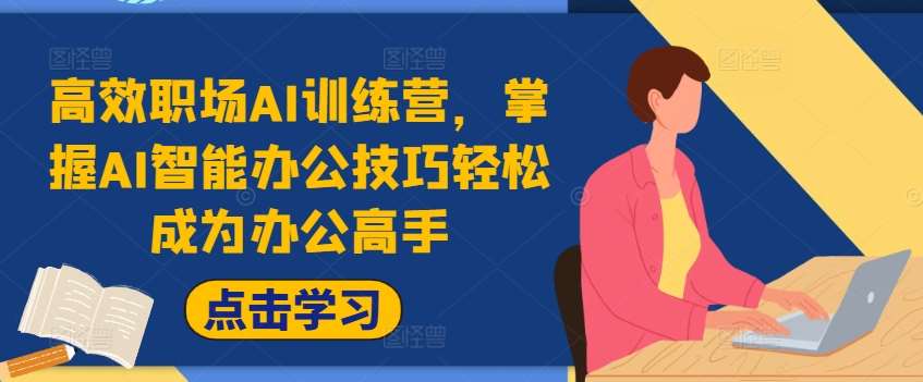 高效职场AI训练营，掌握AI智能办公技巧轻松成为办公高手，提升工作效率!|无忧资源社