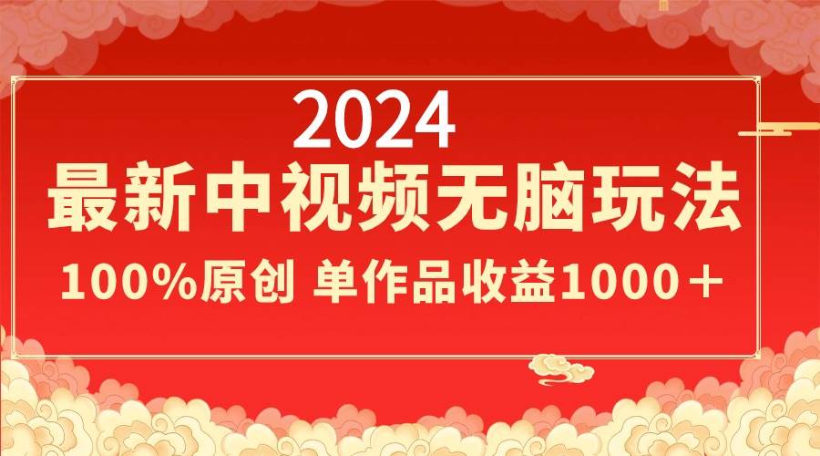 （8928期）2024最新中视频无脑玩法，作品制作简单，100%原创，单作品收益1000＋|无忧资源社