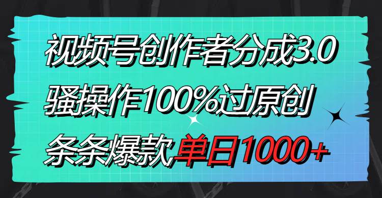 （8761期）视频号创作者分成3.0玩法，骚操作100%过原创，条条爆款，单日1000+|无忧资源社