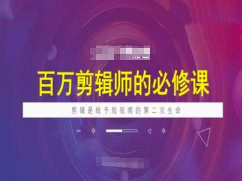 百万剪辑师必修课，剪辑是给予短视频的第二次生命|无忧资源社
