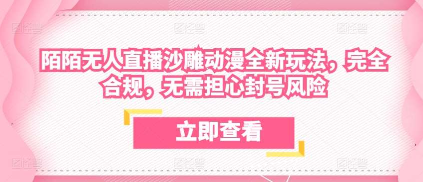 陌陌无人直播沙雕动漫全新玩法，完全合规，无需担心封号风险【揭秘】|无忧资源社