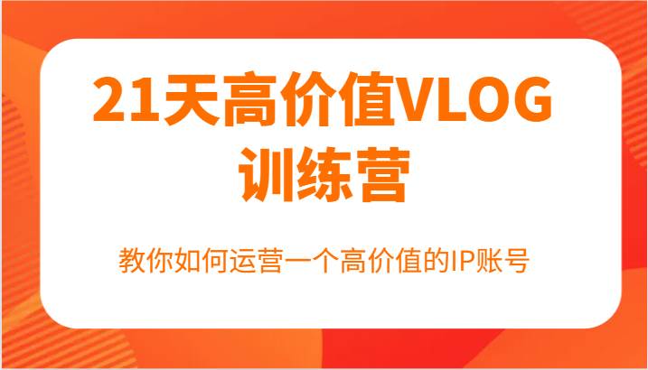 21天高价值VLOG训练营【第一期】，教你如何运营一个高价值的IP账号|无忧资源社