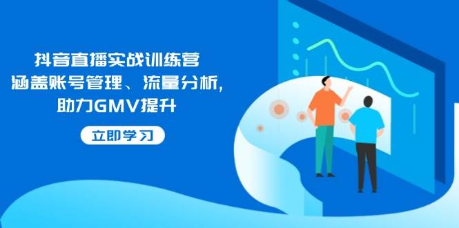 （14143期）抖音直播实战训练营：涵盖账号管理、流量分析, 助力GMV提升|无忧资源社