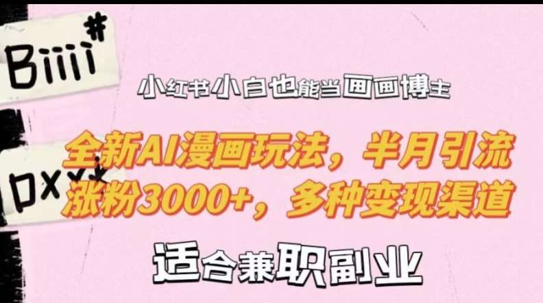 小红书小白也能当画画博主，全新AI漫画玩法，半月引流涨粉3000+，多种变现渠道【揭秘】|无忧资源社